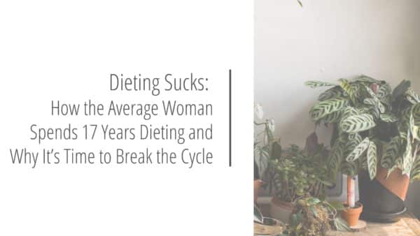 Post header image that reads Dieting Sucks: How the Average Woman Spends 17 Years Dieting and Why It’s Time to Break the Cycle