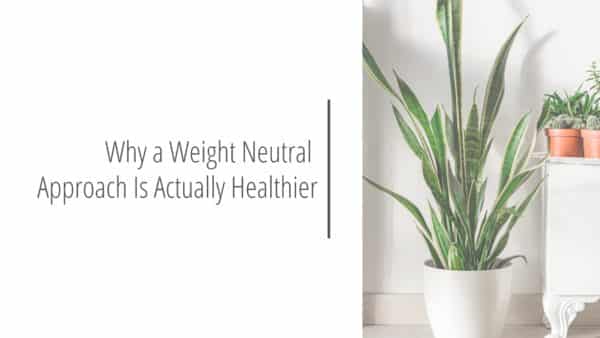 Post header image that reads Why a Weight Neutral Approach Is Actually Healthier