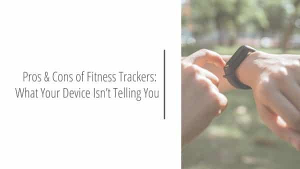 Post header image that reads Pros and Cons of Fitness Trackers: What Your Device Isn’t Telling You