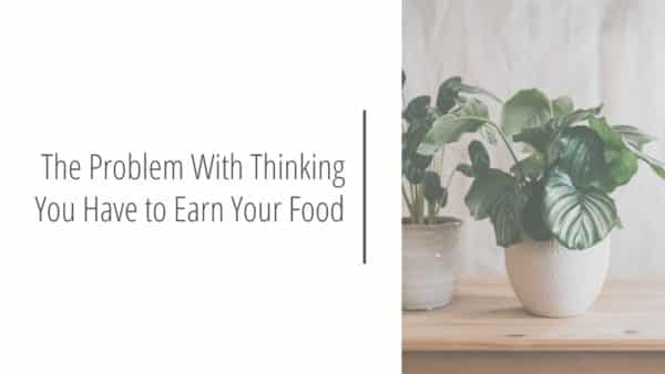 Post header image that reads The Problem With Thinking You Have to Earn Your Food